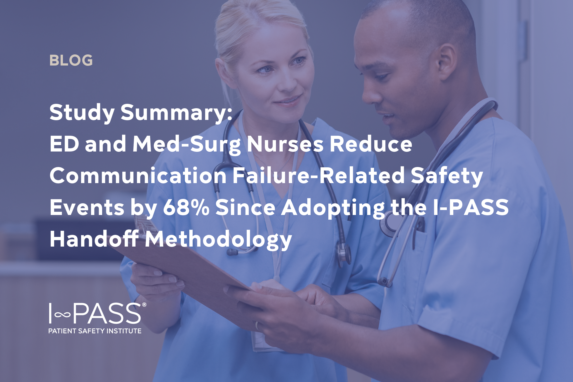 ED and Med-Surg Nurses Reduce Communication Failure-Related Safety Events by 68% Since Adopting the I-PASS Handoff Methodology